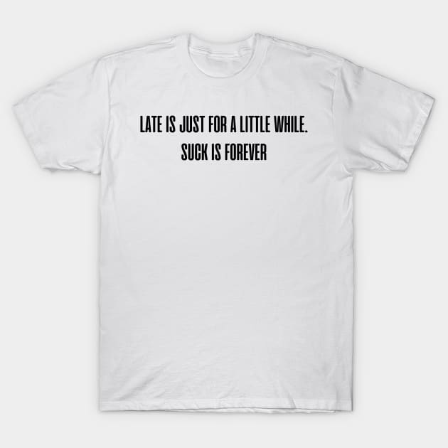 Late is just for a little while. Suck is forever. T-Shirt by mdr design